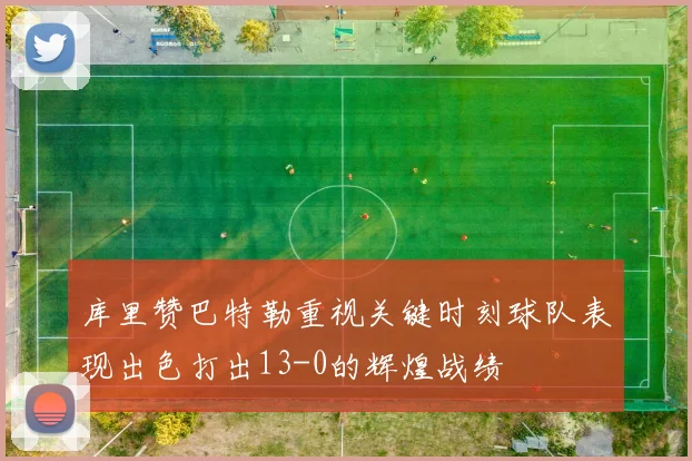 库里赞巴特勒重视关键时刻球队表现出色打出13-0的辉煌战绩