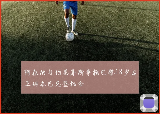 阿森纳与伯恩茅斯争抢巴黎18岁后卫姆本巴免签机会