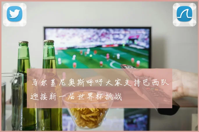 马尔基尼奥斯呼吁大家支持巴西队迎接新一届世界杯挑战