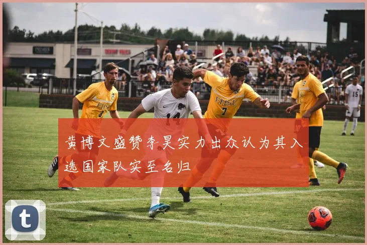 黄博文盛赞李昊实力出众认为其入选国家队实至名归