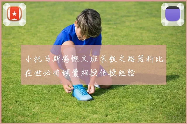 小托马斯感慨文班求教之路若科比在世必将倾囊相授传授经验