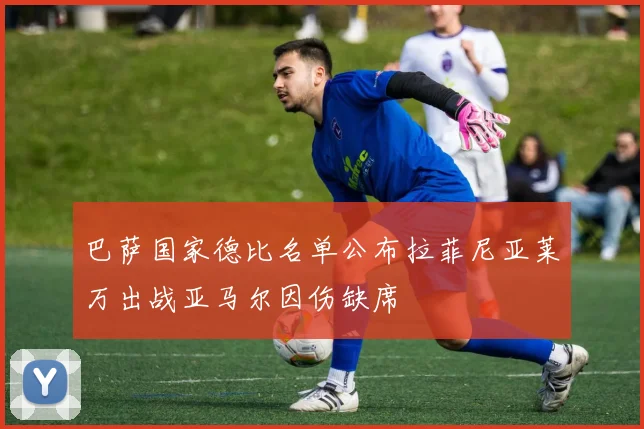 巴萨国家德比名单公布拉菲尼亚莱万出战亚马尔因伤缺席