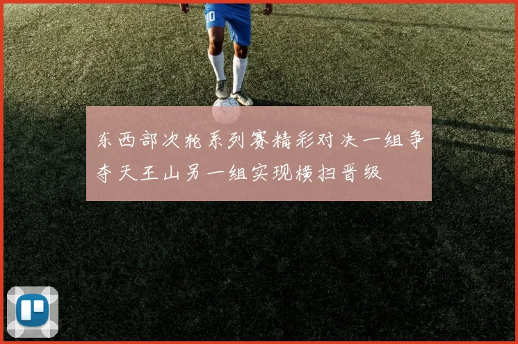 东西部次轮系列赛精彩对决一组争夺天王山另一组实现横扫晋级