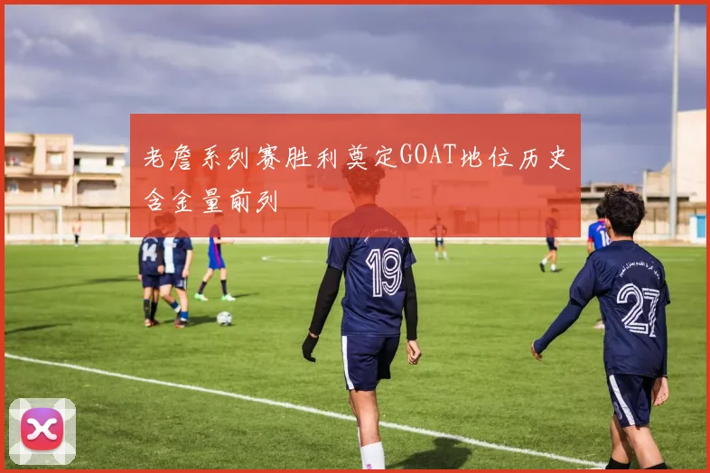 老詹系列赛胜利奠定GOAT地位历史含金量前列