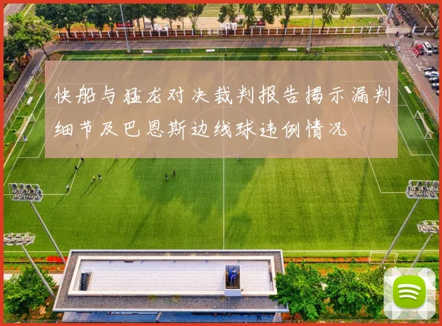 快船与猛龙对决裁判报告揭示漏判细节及巴恩斯边线球违例情况